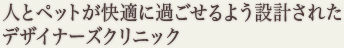 人とペットが快適に過ごせるよう設計された デザイナーズクリニック